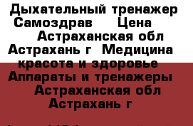 Дыхательный тренажер «Самоздрав»  › Цена ­ 1 910 - Астраханская обл., Астрахань г. Медицина, красота и здоровье » Аппараты и тренажеры   . Астраханская обл.,Астрахань г.